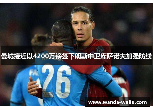 曼城接近以4200万镑签下朗斯中卫库萨诺夫加强防线