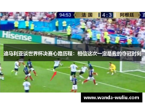 迪马利亚谈世界杯决赛心路历程：相信这次一定是我的夺冠时刻