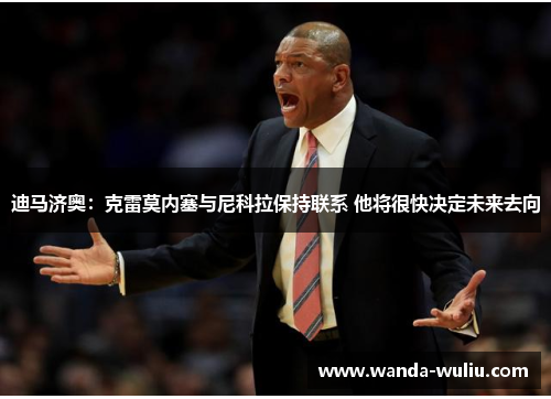 迪马济奥：克雷莫内塞与尼科拉保持联系 他将很快决定未来去向