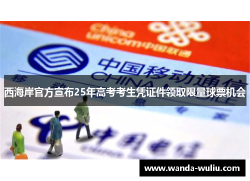 西海岸官方宣布25年高考考生凭证件领取限量球票机会 西海岸官方宣布25年高考考生凭证件领取限量球票机会