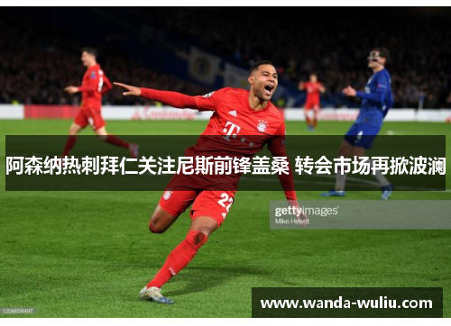 阿森纳热刺拜仁关注尼斯前锋盖桑 转会市场再掀波澜