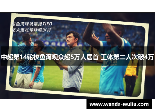 中超第14轮梭鱼湾观众超5万人居首 工体第二人次破4万