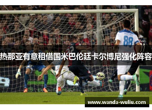 热那亚有意租借国米巴伦廷卡尔博尼强化阵容