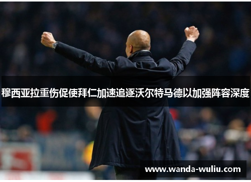 穆西亚拉重伤促使拜仁加速追逐沃尔特马德以加强阵容深度 穆西亚拉重伤促使拜仁加速追逐沃尔特马德以加强阵容深度
