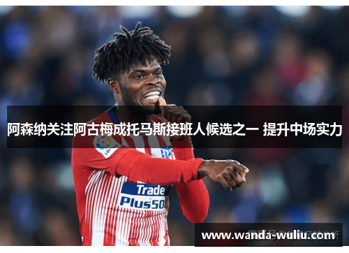 阿森纳关注阿古梅成托马斯接班人候选之一 提升中场实力