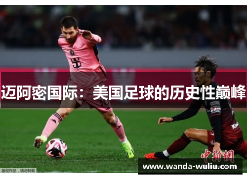 迈阿密国际：美国足球的历史性巅峰