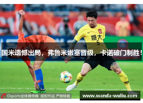 国米遗憾出局，弗鲁米嫩塞晋级，卡诺破门制胜！